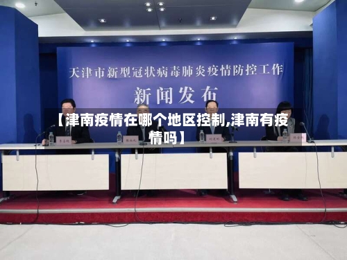 【津南疫情在哪个地区控制,津南有疫情吗】
