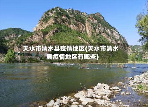 天水市清水县疫情地区(天水市清水县疫情地区有哪些)