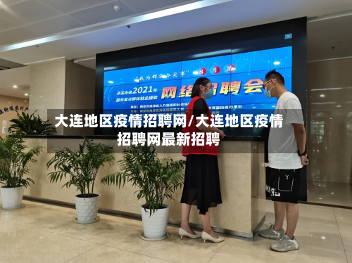 大连地区疫情招聘网/大连地区疫情招聘网最新招聘