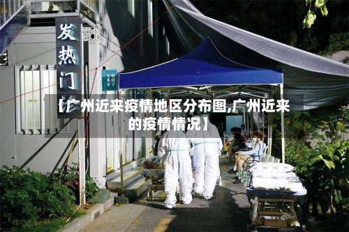【广州近来疫情地区分布图,广州近来的疫情情况】