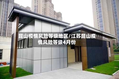 昆山疫情风险等级地区/江苏昆山疫情风险等级4月份