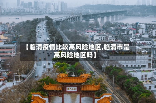 【临清疫情比较高风险地区,临清市是高风险地区吗】