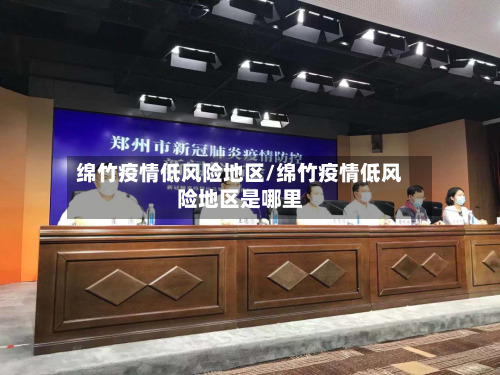 绵竹疫情低风险地区/绵竹疫情低风险地区是哪里