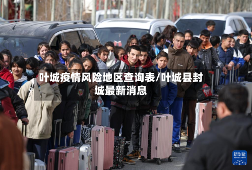 叶城疫情风险地区查询表/叶城县封城最新消息
