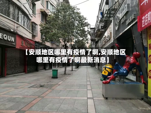 【安顺地区哪里有疫情了啊,安顺地区哪里有疫情了啊最新消息】