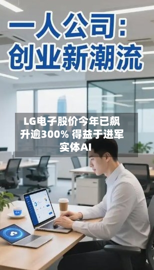 LG电子股价今年已飙升逾300% 得益于进军实体AI