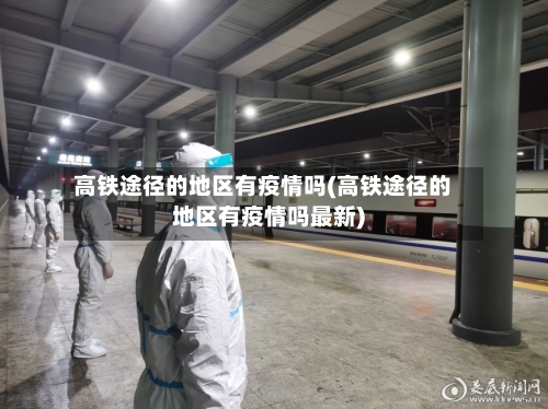 高铁途径的地区有疫情吗(高铁途径的地区有疫情吗最新)