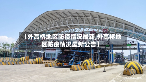 【外高桥地区防疫情况最新,外高桥地区防疫情况最新公告】