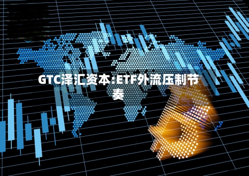 GTC泽汇资本:ETF外流压制节奏