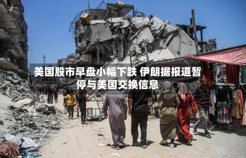 美国股市早盘小幅下跌 伊朗据报道暂停与美国交换信息