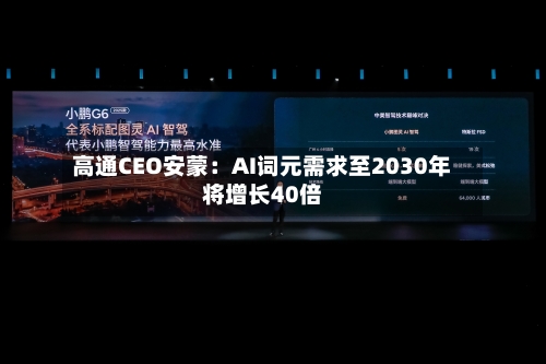 高通CEO安蒙：AI词元需求至2030年将增长40倍