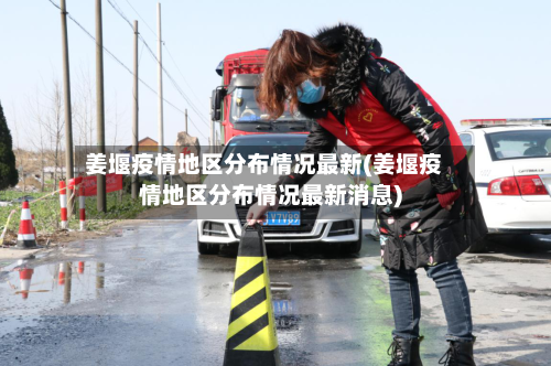 姜堰疫情地区分布情况最新(姜堰疫情地区分布情况最新消息)