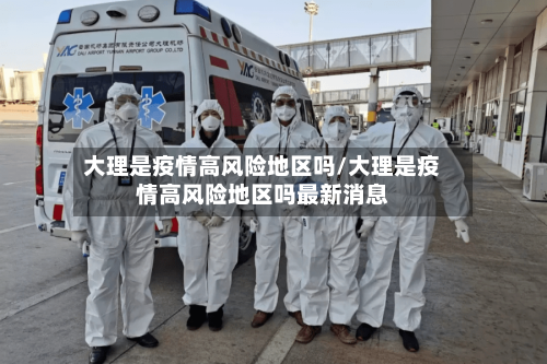 大理是疫情高风险地区吗/大理是疫情高风险地区吗最新消息