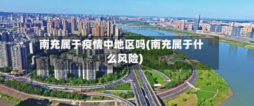 南充属于疫情中地区吗(南充属于什么风险)