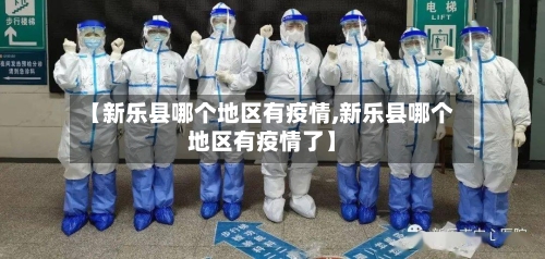 【新乐县哪个地区有疫情,新乐县哪个地区有疫情了】