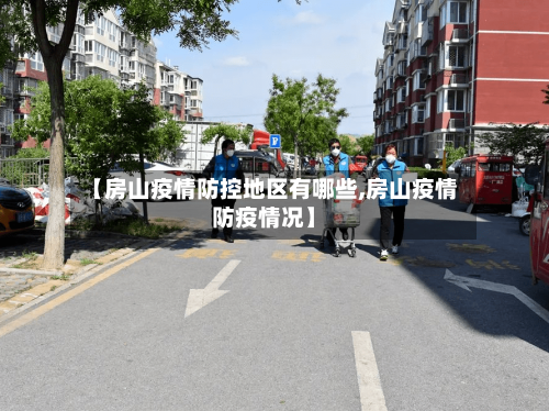 【房山疫情防控地区有哪些,房山疫情防疫情况】
