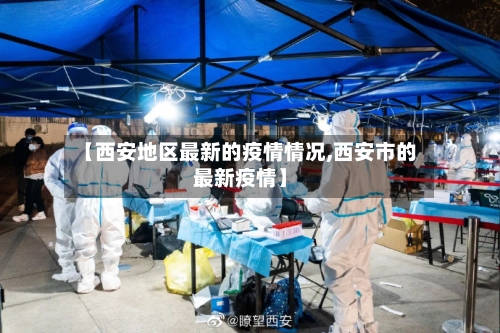 【西安地区最新的疫情情况,西安市的最新疫情】