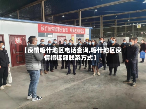 【疫情喀什地区电话查询,喀什地区疫情指挥部联系方式】