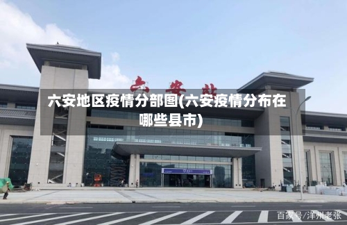 六安地区疫情分部图(六安疫情分布在哪些县市)