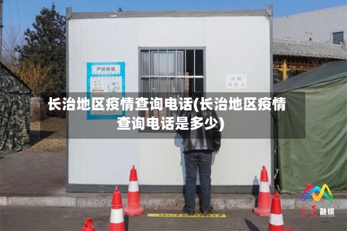 长治地区疫情查询电话(长治地区疫情查询电话是多少)