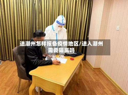 进潮州怎样报备疫情地区/进入潮州需要隔离吗