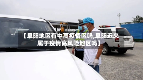 【阜阳地区有中高疫情区吗,阜阳近来属于疫情高风险地区吗】