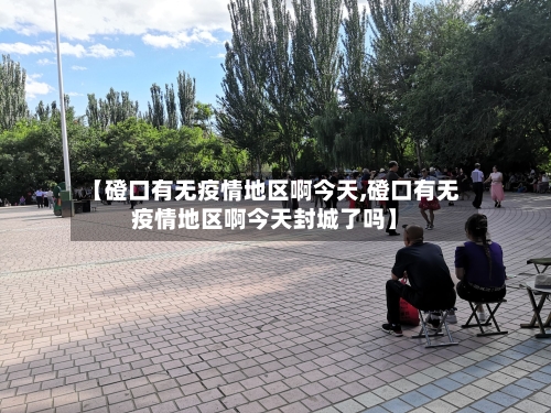 【磴口有无疫情地区啊今天,磴口有无疫情地区啊今天封城了吗】