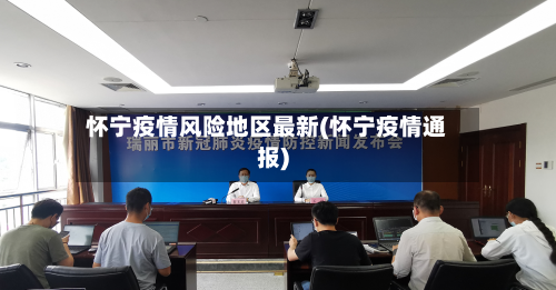 怀宁疫情风险地区最新(怀宁疫情通报)