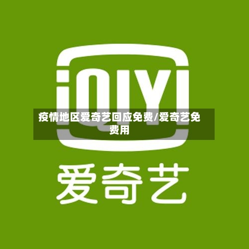 疫情地区爱奇艺回应免费/爱奇艺免费用
