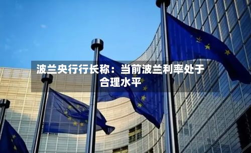 波兰央行行长称：当前波兰利率处于合理水平