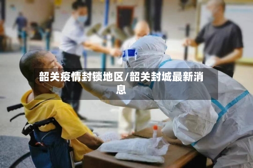 韶关疫情封锁地区/韶关封城最新消息