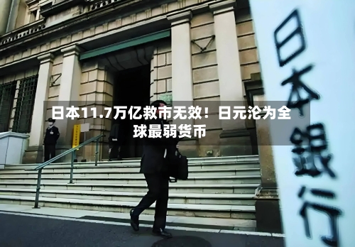 日本11.7万亿救市无效！日元沦为全球最弱货币