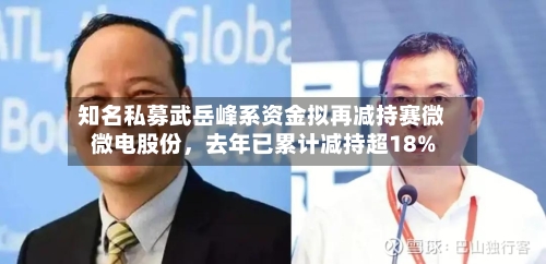 知名私募武岳峰系资金拟再减持赛微微电股份，去年已累计减持超18%