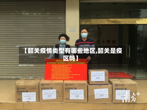 【韶关疫情类型有哪些地区,韶关是疫区吗】
