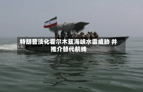 特朗普淡化霍尔木兹海峡水雷威胁 并推介替代航线