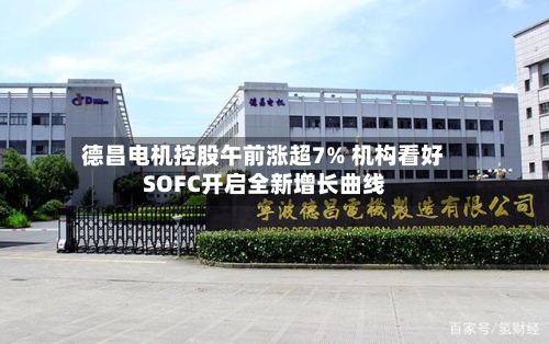 德昌电机控股午前涨超7% 机构看好SOFC开启全新增长曲线