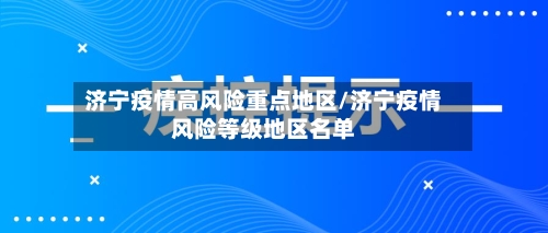 济宁疫情高风险重点地区/济宁疫情风险等级地区名单