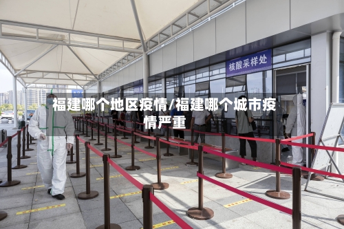 福建哪个地区疫情/福建哪个城市疫情严重