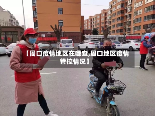 【周口疫情地区在哪查,周口地区疫情管控情况】