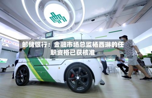 邮储银行：金融市场总监杨西琳的任职资格已获核准