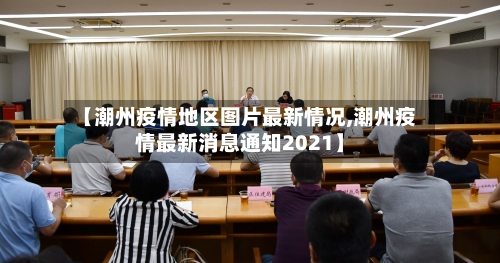 【潮州疫情地区图片最新情况,潮州疫情最新消息通知2021】