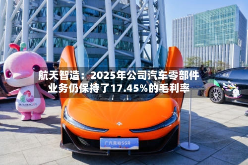 航天智造：2025年公司汽车零部件业务仍保持了17.45%的毛利率