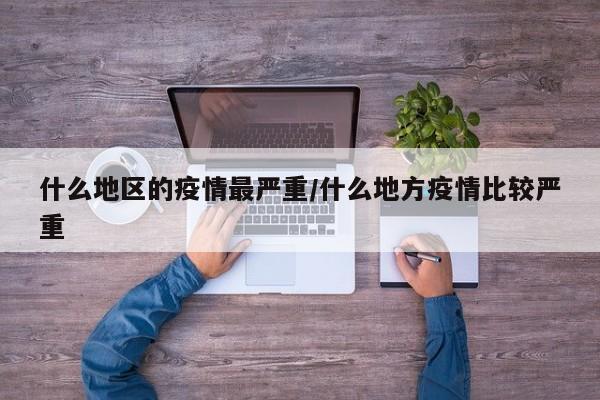 什么地区的疫情最严重/什么地方疫情比较严重