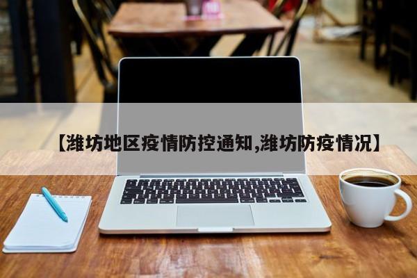 【潍坊地区疫情防控通知,潍坊防疫情况】
