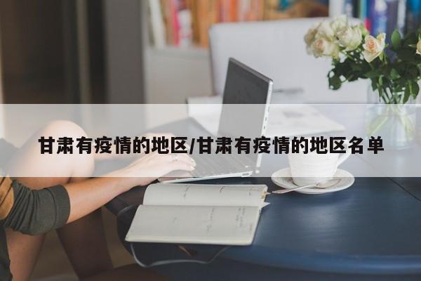 甘肃有疫情的地区/甘肃有疫情的地区名单