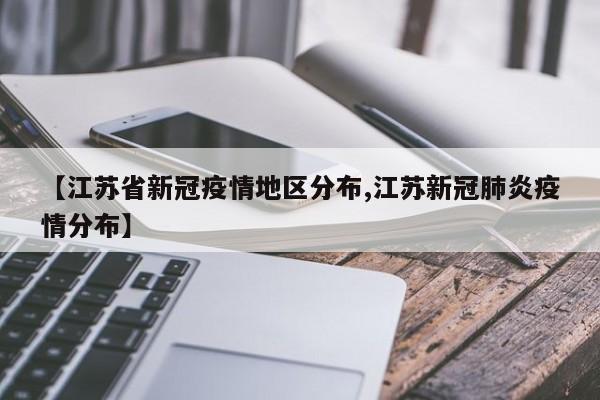 【江苏省新冠疫情地区分布,江苏新冠肺炎疫情分布】