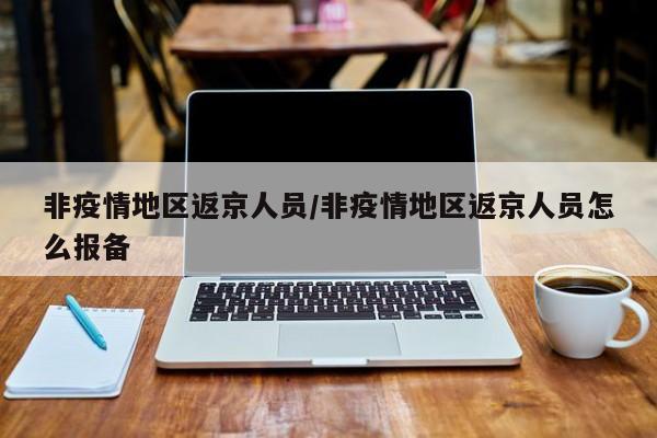 非疫情地区返京人员/非疫情地区返京人员怎么报备