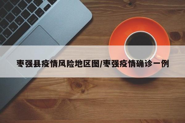 枣强县疫情风险地区图/枣强疫情确诊一例