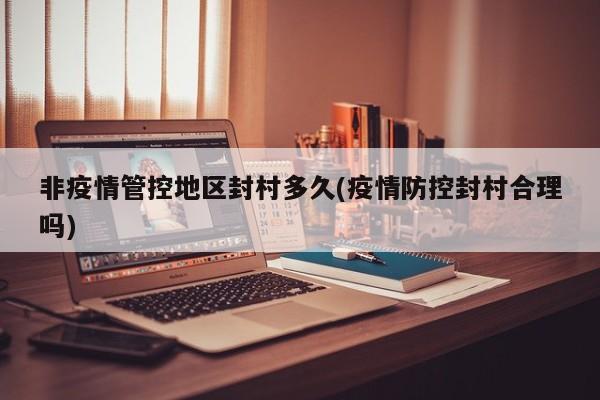非疫情管控地区封村多久(疫情防控封村合理吗)