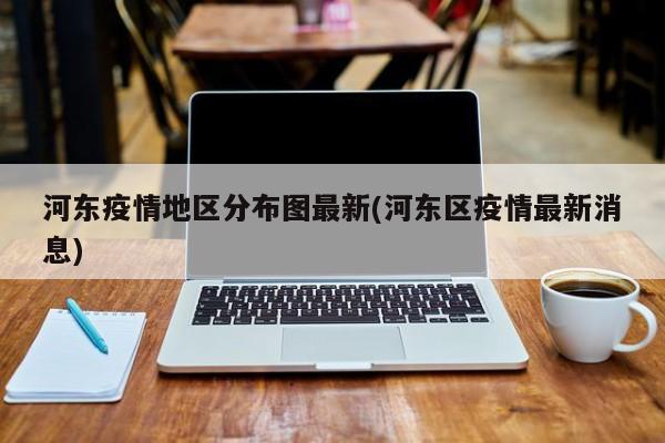 河东疫情地区分布图最新(河东区疫情最新消息)